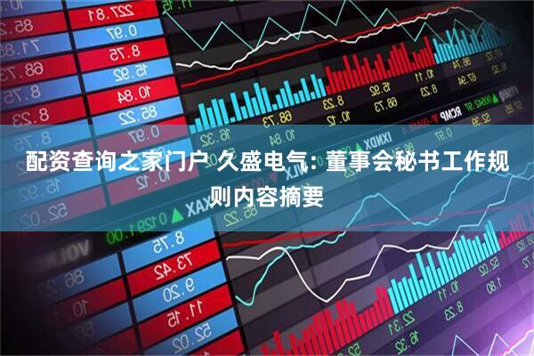 配资查询之家门户 久盛电气: 董事会秘书工作规则内容摘要