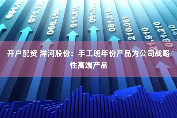 开户配资 洋河股份：手工班年份产品为公司战略性高端产品