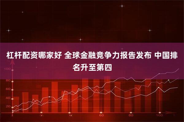 杠杆配资哪家好 全球金融竞争力报告发布 中国排名升至第四