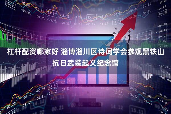 杠杆配资哪家好 淄博淄川区诗词学会参观黑铁山抗日武装起义纪念馆