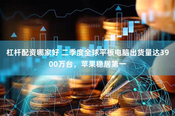 杠杆配资哪家好 二季度全球平板电脑出货量达3900万台，苹果稳居第一