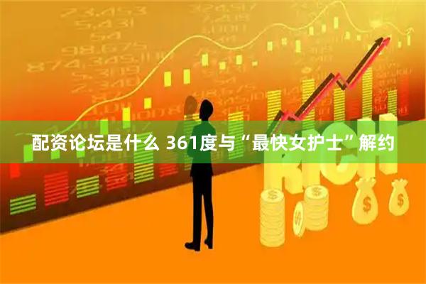 配资论坛是什么 361度与“最快女护士”解约