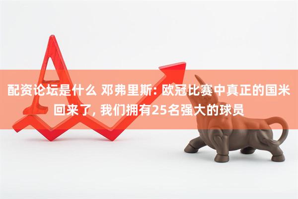 配资论坛是什么 邓弗里斯: 欧冠比赛中真正的国米回来了, 我们拥有25名强大的球员