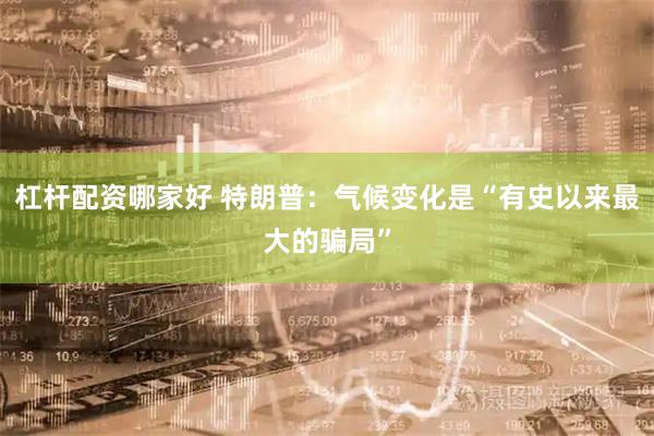 杠杆配资哪家好 特朗普：气候变化是“有史以来最大的骗局”