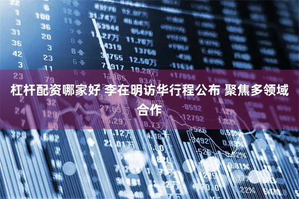 杠杆配资哪家好 李在明访华行程公布 聚焦多领域合作