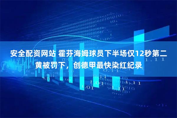 安全配资网站 霍芬海姆球员下半场仅12秒第二黄被罚下，创德甲最快染红纪录