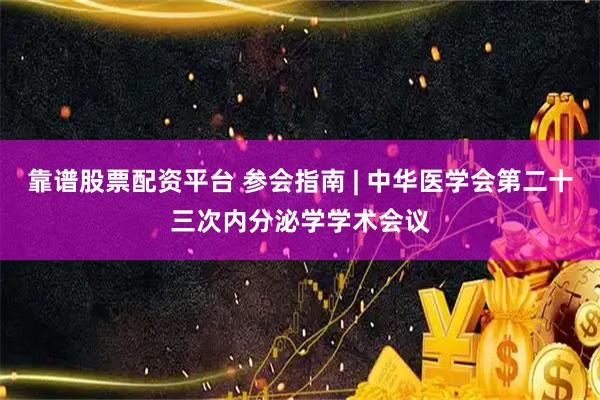 靠谱股票配资平台 参会指南 | 中华医学会第二十三次内分泌学学术会议